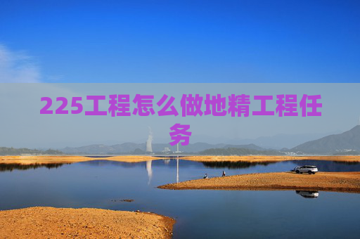 225工程怎么做地精工程任务