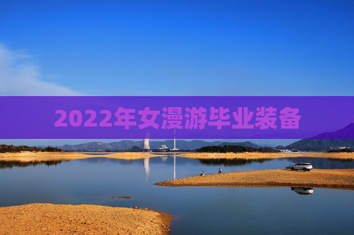 2022年女漫游毕业装备