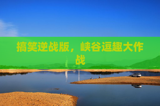 搞笑逆战版，峡谷逗趣大作战