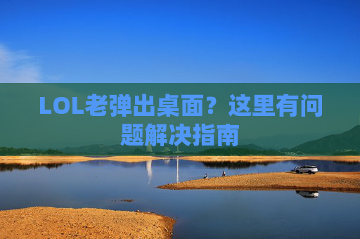 LOL老弹出桌面？这里有问题解决指南