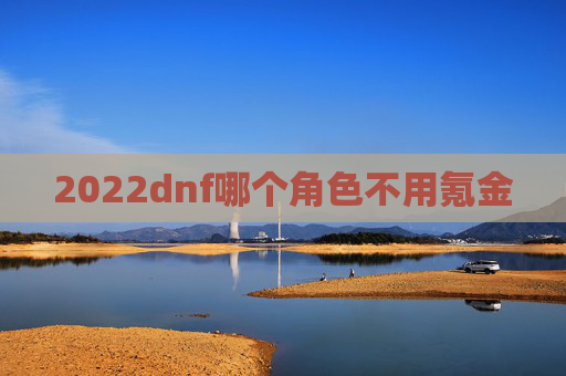 2022dnf哪个角色不用氪金