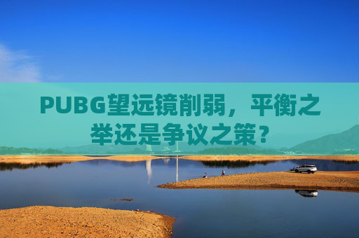 PUBG望远镜削弱，平衡之举还是争议之策？