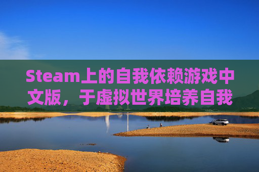 Steam上的自我依赖游戏中文版，于虚拟世界培养自我依赖