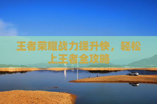 王者荣耀战力提升快，轻松上王者全攻略