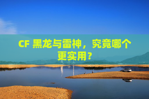 CF 黑龙与雷神，究竟哪个更实用？