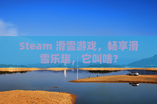 Steam 滑雪游戏，畅享滑雪乐趣，它叫啥？