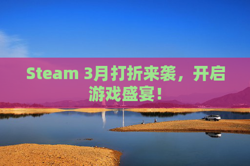 Steam 3月打折来袭，开启游戏盛宴！