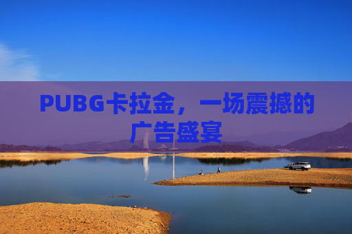 PUBG卡拉金，一场震撼的广告盛宴