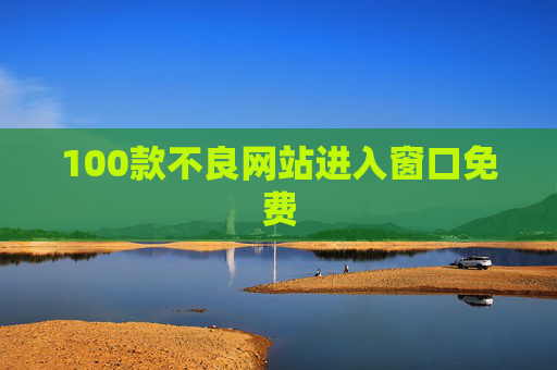 100款不良网站进入窗口免费