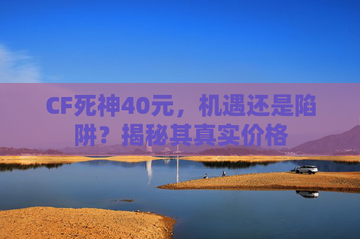 CF死神40元，机遇还是陷阱？揭秘其真实价格