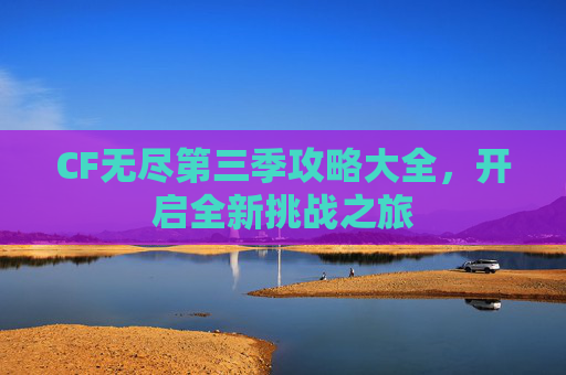 CF无尽第三季攻略大全，开启全新挑战之旅