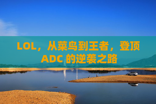LOL，从菜鸟到王者，登顶 ADC 的逆袭之路