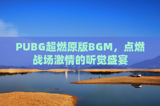 PUBG超燃原版BGM，点燃战场激情的听觉盛宴