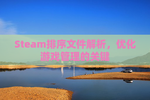 Steam排序文件解析，优化游戏管理的关键