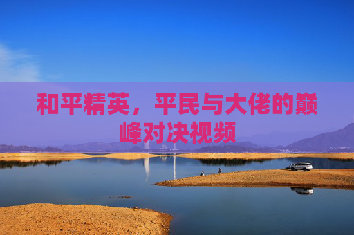 和平精英，平民与大佬的巅峰对决视频