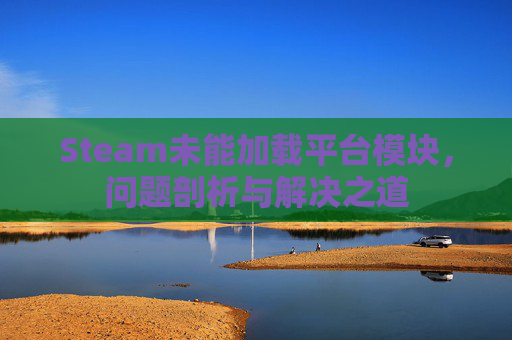Steam未能加载平台模块，问题剖析与解决之道