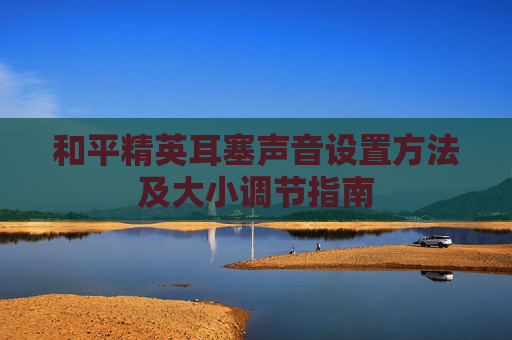 和平精英耳塞声音设置方法及大小调节指南