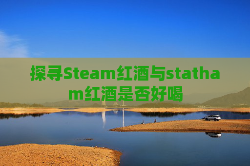 探寻Steam红酒与statham红酒是否好喝
