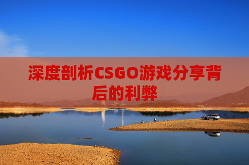 深度剖析CSGO游戏分享背后的利弊