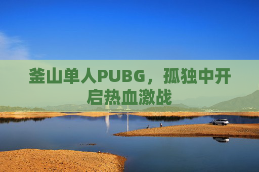 釜山单人PUBG，孤独中开启热血激战