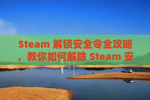 Steam 解锁安全令全攻略，教你如何解除 Steam 安全令